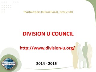DIVISION U COUNCIL
Toastmasters International, District 80
2014 - 2015
http://www.division-u.org/
 