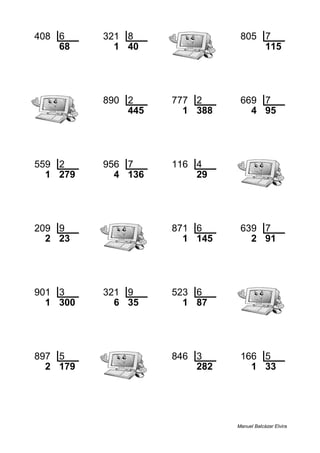 408 6 321 8 805 7
68 1 40 115
890 2 777 2 669 7
445 1 388 4 95
559 2 956 7 116 4
1 279 4 136 29
209 9 871 6 639 7
2 23 1 145 2 91
901 3 321 9 523 6
1 300 6 35 1 87
897 5 846 3 166 5
2 179 282 1 33
Manuel Balcázar Elvira
 