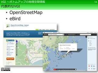 VGI ～ボトムアップの地理空間情報   14

代表的なVGI

  • OpenStreetMap
  • eBird
 