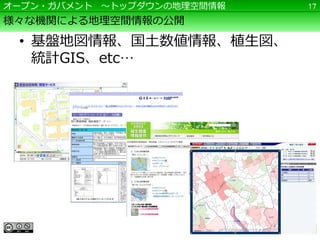 オープン・ガバメント ～トップダウンの地理空間情報   17

様々な機関による地理空間情報の公開

 • 基盤地図情報、国土数値情報、植生図、
   統計GIS、etc…
 