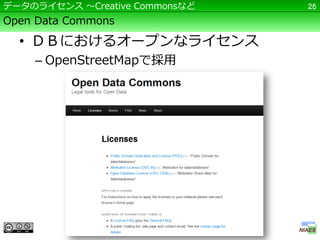 データのライセンス ～Creative Commonsなど   26

Open Data Commons

  • ＤＢにおけるオープンなライセンス
    – OpenStreetMapで採用
 