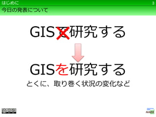 はじめに                     3

今日の発表について




            ×
       GISで研究する

       GISを研究する
       とくに、取り巻く状況の変化など
 