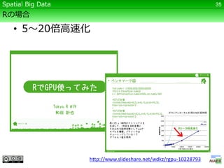 Spatial Big Data                                                  35

Rの場合

   • 5～20倍高速化




                   http://www.slideshare.net/wdkz/rgpu-10228793
 