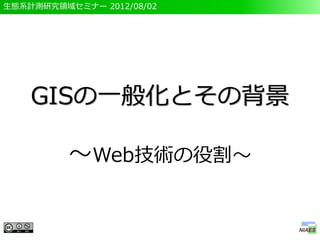 生態系計測研究領域セミナー 2012/08/02




    GISの一般化とその背景

          ～Web技術の役割～
 