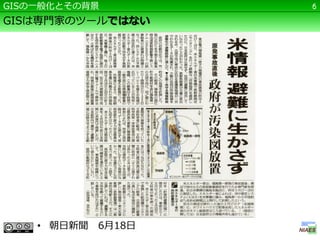 GISの一般化とその背景         6

GISは専門家のツールではない




    • 朝日新聞   6月18日
 