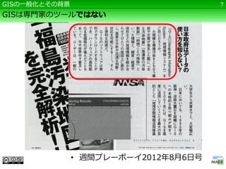 GISの一般化とその背景                          7

GISは専門家のツールではない




               • 週間プレーボーイ2012年8月6日号
 
