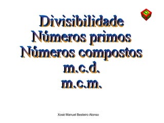 Divisibilidade Números primos Números compostos m.c.d.  m.c.m. 
