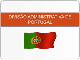 DIVISÃO ADMINISTRATIVA DE
        PORTUGAL
 