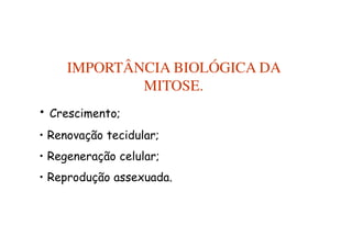 IMPORTÂNCIA BIOLÓGICA DA
MITOSE.
• Crescimento;
• Renovação e regeneração de células e tecidos;
• Reprodução assexuada.
 