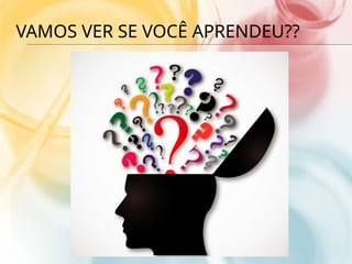 VAMOS VER SE VOCÊ APRENDEU??
 