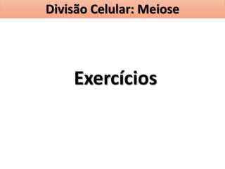Exercícios
Divisão Celular: Meiose
 