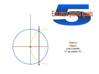 5 Em cinco partes iguais Com a régua une o ponto “ a ” ao ponto “ b ”. a b 