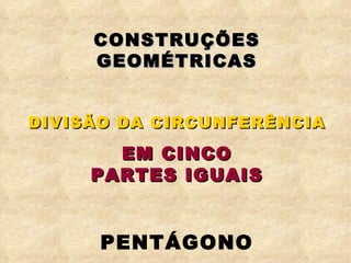 CONSTRUÇÕES GEOMÉTRICAS DIVISÃO DA CIRCUNFERÊNCIA EM CINCO PARTES IGUAIS PENTÁGONO 