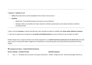 🔹 Semana 6 – Capítulos 21 a 26
 Leitura: Discussões entre os primos; despedida; fim do romance; marcas da seca.
 Atividade:
o Debate final: “O que Rachel de Queiroz quis mostrar com esse desfecho?”
o Avaliação criativa: mural coletivo com frases, desenhos e símbolos representando os dois núcleos (retirantes x família de
Conceição/Vicente).
📌 Assim, ao fim de 6 semanas, os alunos terão lido toda a obra, discutido seus dilemas e refletido sobre temas sociais, históricos e humanos.
👉 Quer que eu organize esse cronograma em um quadro visual (tabela pronta) para você usar direto em sala ou projetar em slides?
Perfeito! Abaixo está o cronograma de leitura de O Quinze organizado em uma tabela visual clara e pronta para uso em sala de aula. Você pode
copiar, colar em um documento (Word, Google Docs ou PowerPoint), ou me pedir para gerar uma versão pronta para download em PDF ou
imagem.
📚 Cronograma de Leitura – O Quinze (Rachel de Queiroz)
Semana Capítulos Conteúdo Principal Atividades Sugeridas
1 Cap. 1–4 Introdução da seca; Vicente e Conceição; Chico Bento e - Debate: "Imagens da seca"- Diário de personagem (Vicente ou
 