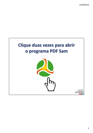 11/06/2013
3
Clique duas vezes para abrir
o programa PDF Sam
 