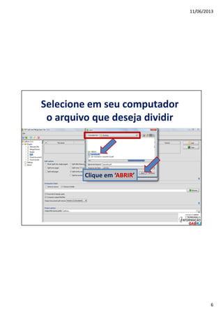11/06/2013
6
Selecione em seu computador
o arquivo que deseja dividir
Clique em ‘ABRIR’
 
