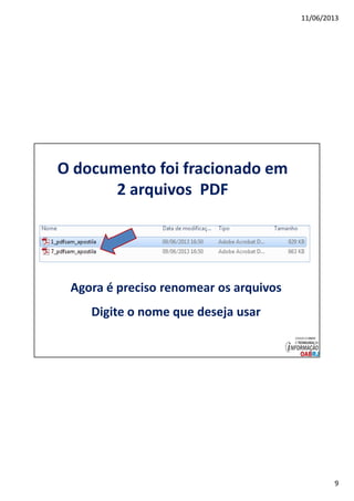 11/06/2013
9
O documento foi fracionado em
2 arquivos PDF
Agora é preciso renomear os arquivos
Digite o nome que deseja usar
 