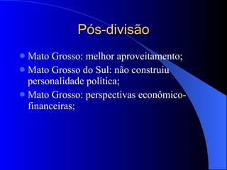 Pós-divisão Mato Grosso: melhor aproveitamento; Mato Grosso do Sul: não construiu personalidade política; Mato Grosso: perspectivas econômico-financeiras; 
