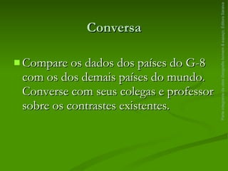 Conversa Compare os dados dos países do G-8 com os dos demais países do mundo. Converse com seus colegas e professor sobre os contrastes existentes. Parte integrante da obra  Geografia homem & espaço , Editora Saraiva 