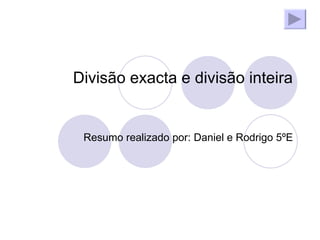 Divisão exacta e divisão inteira Resumo realizado por: Daniel e Rodrigo 5ºE 