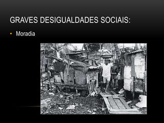 GRAVES DESIGUALDADES SOCIAIS:
• Moradia
 