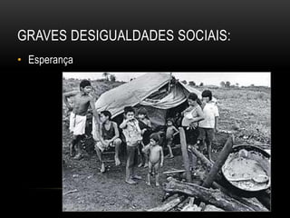 GRAVES DESIGUALDADES SOCIAIS:
• Esperança
 