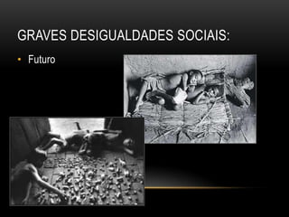 GRAVES DESIGUALDADES SOCIAIS:
• Futuro
 