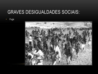 GRAVES DESIGUALDADES SOCIAIS:
• Fuga
 
