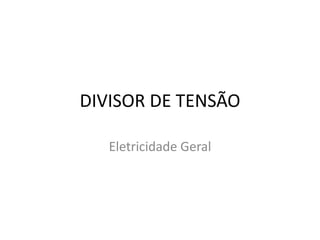 DIVISOR DE TENSÃO

   Eletricidade Geral
 