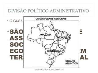 DIVISÃO POLÍTICO ADMINISTRATIVO
• O QUE SÃO MACROREGIÕES
•SÃO REGIÕES QUE SE
ASSEMELHAM
SOCIALMENTE E
ECONOMICAMENTE EM
TERRITÓRIO NACIONAL
ELABORADO POR RODRIGO BAGLINI
 
