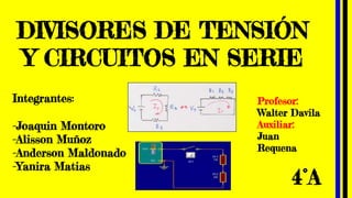DIVISORES DE TENSIÓN
Y CIRCUITOS EN SERIE
Integrantes:
-Joaquin Montoro
-Alisson Muñoz
-Anderson Maldonado
-Yanira Matias
4°A
Profesor:
Walter Davila
Auxiliar:
Juan
Requena
 