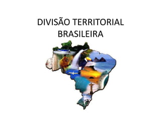 DIVISÃO TERRITORIAL
BRASILEIRA
 