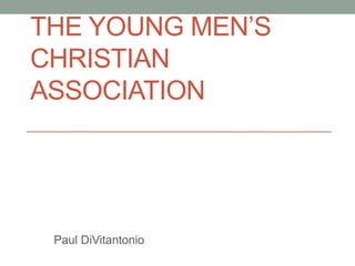 THE YOUNG MEN’S 
CHRISTIAN 
ASSOCIATION 
Paul DiVitantonio 
 