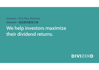 Divizend — Find. Plan. Maximize.
We help investors maximize  
their dividend returns.
Divizend — 為您提供最佳⽅方案
 