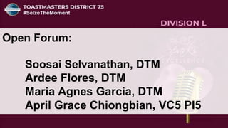 Open Forum:
Soosai Selvanathan, DTM
Ardee Flores, DTM
Maria Agnes Garcia, DTM
April Grace Chiongbian, VC5 PI5
 