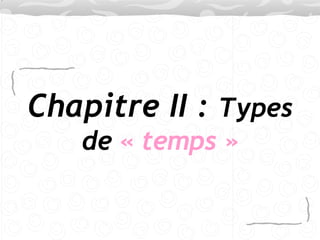 Chapitre II :  Types de  « temps » 