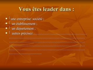 Vous êtes leader dans : ٱ   une entreprise/ société ;  ٱ   un établissement ; ٱ   un département ; ٱ   autres  précisez……………………………………………………………………………………………………………………………………………………………………………………………………………………………………………………………………………………………… 