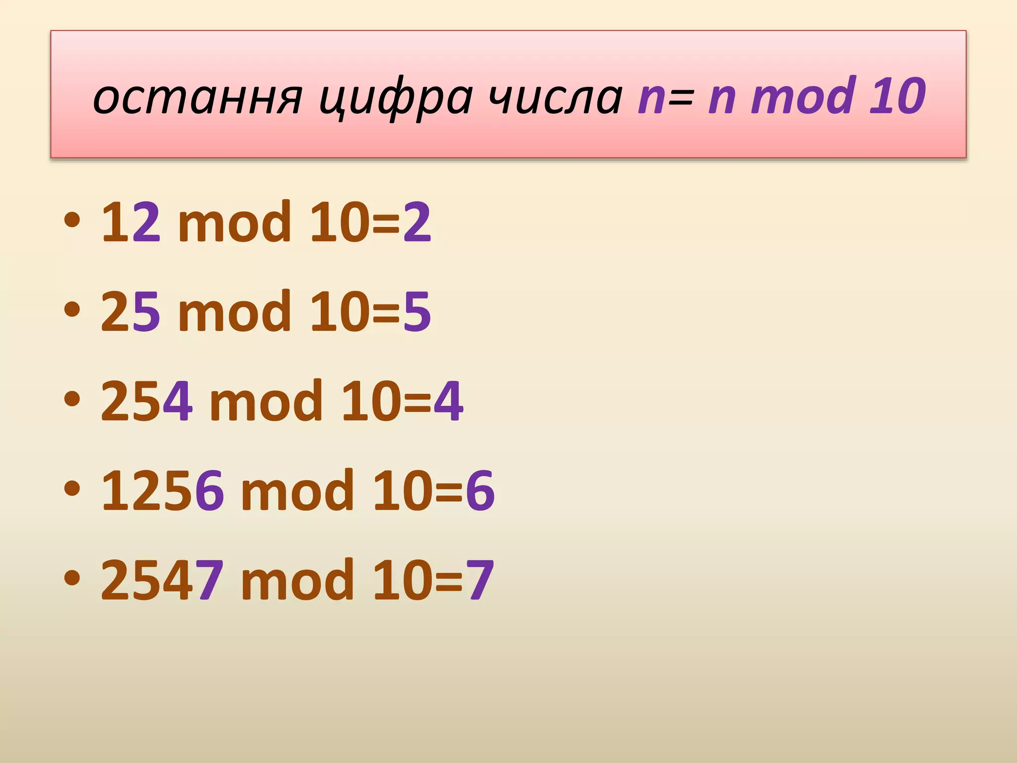 остання цифра числа n= n mod 10
• 12 mod 10=2
• 25 mod 10=5
• 254 mod 10=4
• 1256 mod 10=6
• 2547 mod 10=7
 