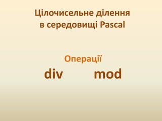 Цілочисельне ділення
в середовищі Pascal
Операції
div mod
 