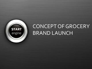 CONCEPT OF GROCERY
BRAND LAUNCH
 