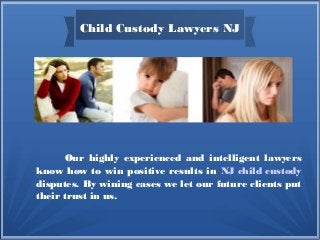 Child Custody Lawyers NJ
Our highly experienced and intelligent lawyers
know how to win positive results in NJ child custody
disputes. By wining cases we let our future clients put
their trust in us.
 