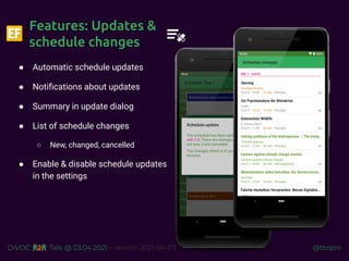 @tbsprs
DiVOC Talk @ 03.04.2021 - version 2021-04-03
● Automatic schedule updates
● Notiﬁcations about updates
● Summary in update dialog
● List of schedule changes
○ New, changed, cancelled
● Enable & disable schedule updates
in the settings
Features: Updates &
schedule changes
 