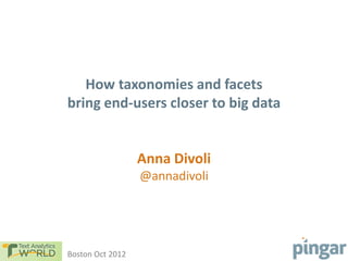 How taxonomies and facets
bring end-users closer to big data


                  Anna Divoli
                  @annadivoli




Boston Oct 2012
 