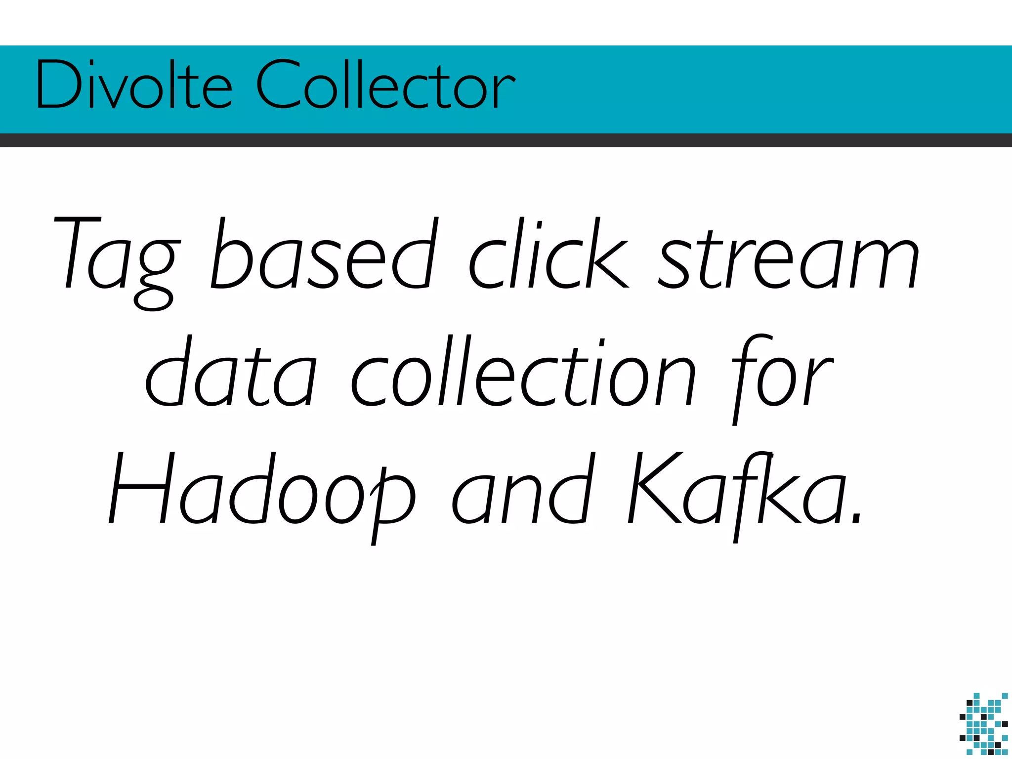 Divolte Collector 
Tag based click stream 
data collection for 
Hadoop and Kafka. 
 