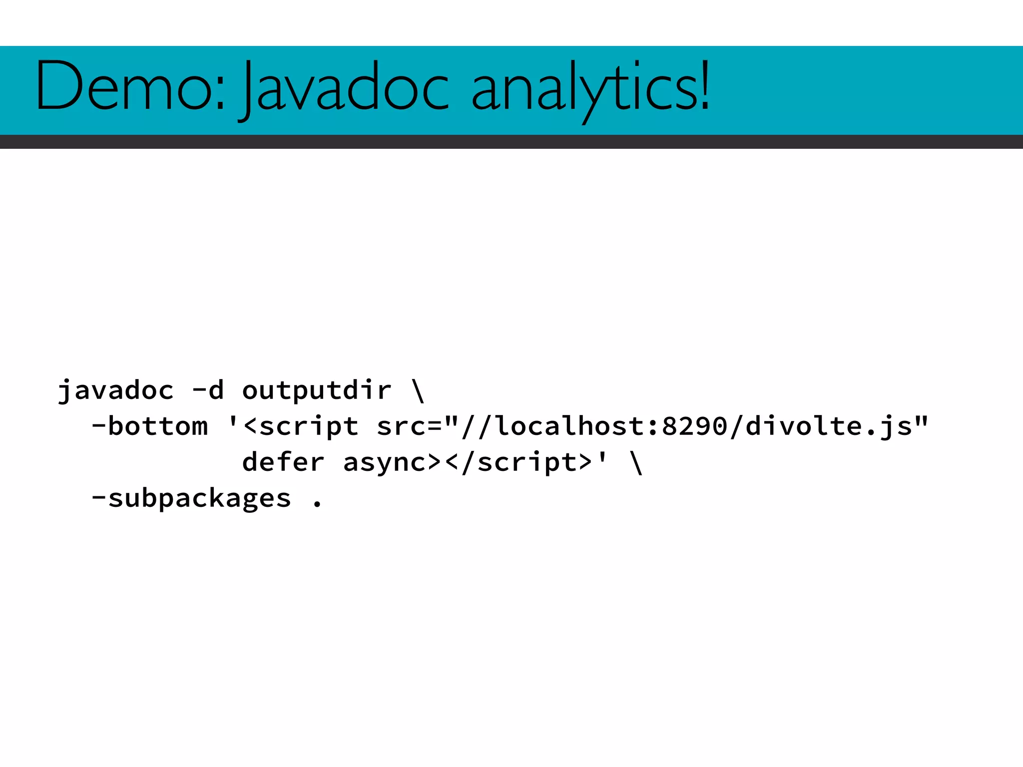 Demo: Javadoc analytics! 
javadoc -d outputdir  
-bottom '<script src="//localhost:8290/divolte.js" 
defer async></script>'  
-subpackages . 
 