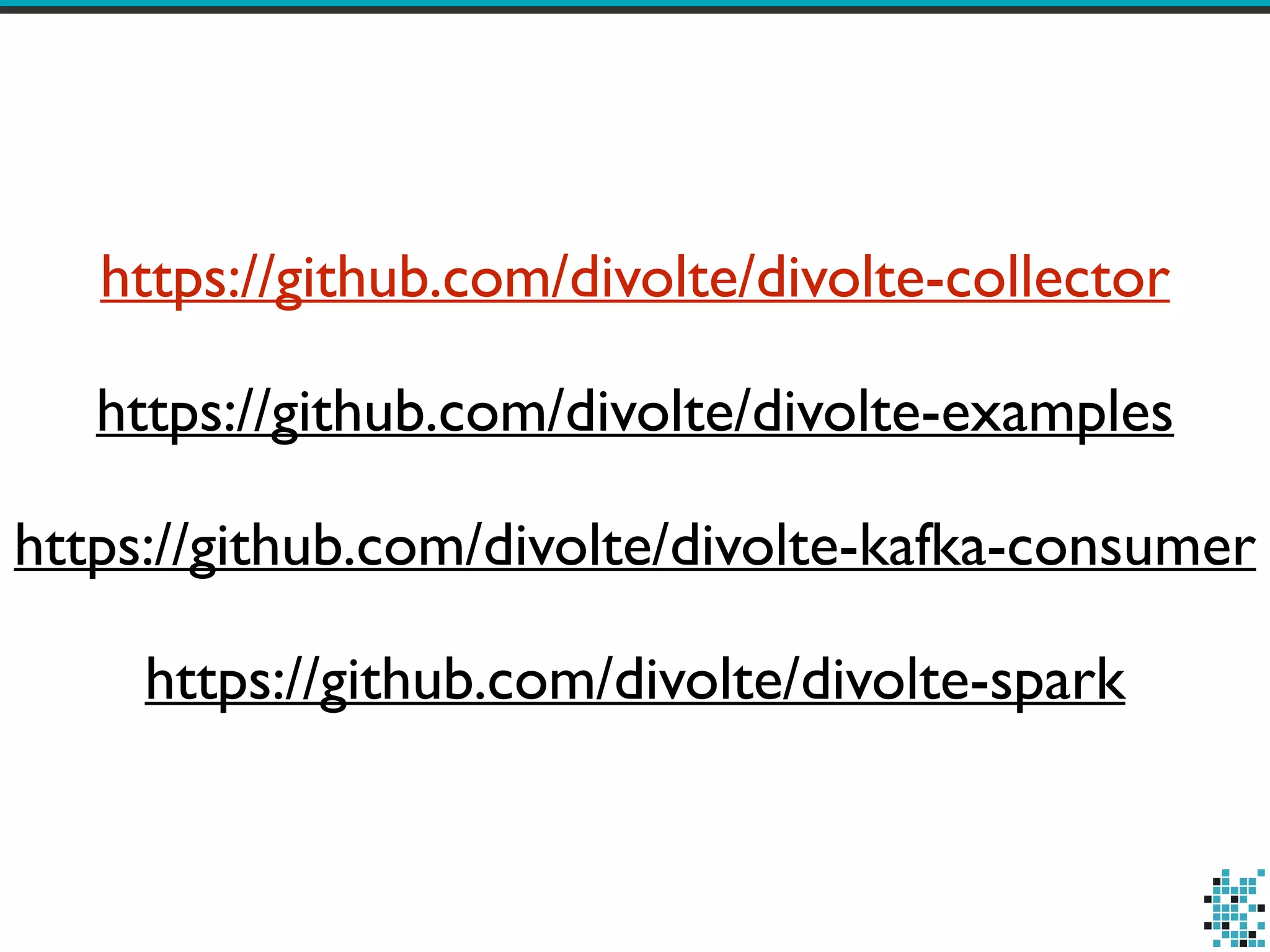 https://github.com/divolte/divolte-collector 
https://github.com/divolte/divolte-examples 
https://github.com/divolte/divolte-kafka-consumer 
https://github.com/divolte/divolte-spark 
 