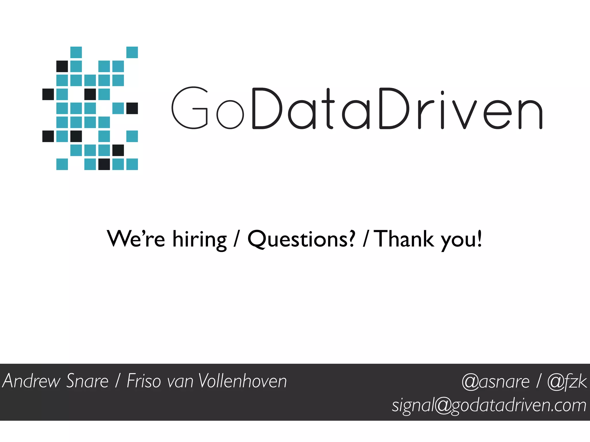 GoDataDriven 
We’re hiring / Questions? / Thank you! 
@asnare / @fzk 
signal@godatadriven.com 
Andrew Snare / Friso van Vollenhoven 
