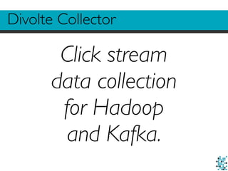 Divolte Collector
Click stream
data collection
for Hadoop
and Kafka.
 
