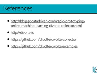 References
•http://blog.godatadriven.com/rapid-prototyping-
online-machine-learning-divolte-collector.html
•http://divolte.io
•https://github.com/divolte/divolte-collector
•https://github.com/divolte/divolte-examples
 