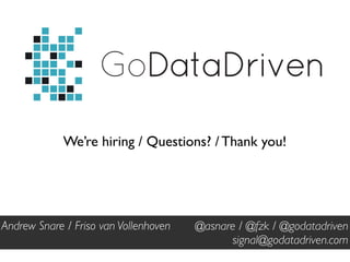 GoDataDriven
We’re hiring / Questions? / Thank you!
@asnare / @fzk / @godatadriven
signal@godatadriven.com
Andrew Snare / Friso van Vollenhoven
 